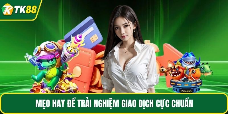 Mẹo hay để trải nghiệm giao dịch cực chuẩn