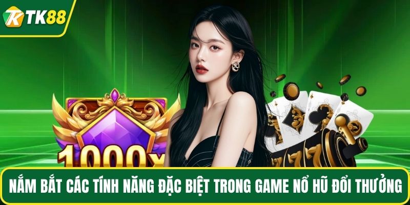 Nắm bắt các tính năng đặc biệt trong game nổ hũ đổi thưởng