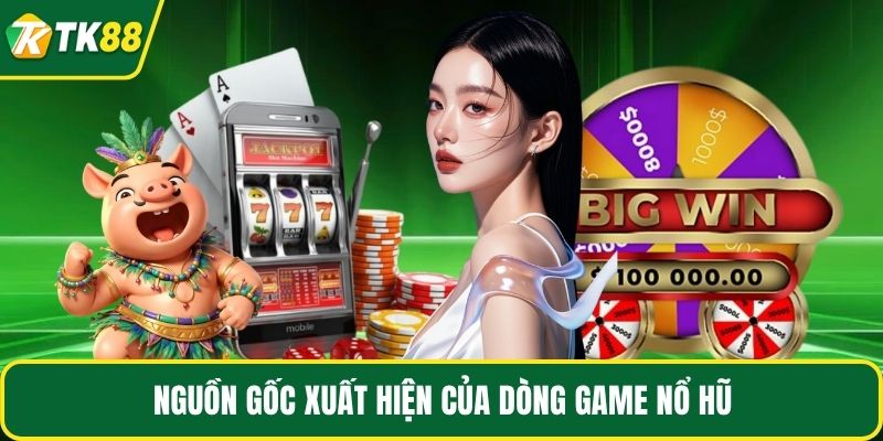 Nguồn gốc xuất hiện của dòng game nổ hũ