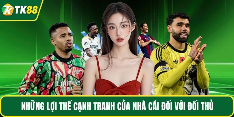Những lợi thế cạnh tranh của nhà cái đối với đối thủ
