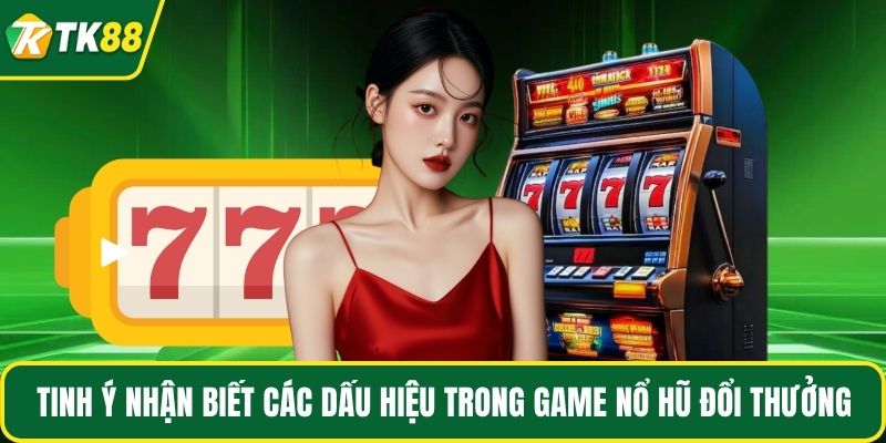 Tinh ý nhận biết các dấu hiệu trong game nổ hũ đổi thưởng